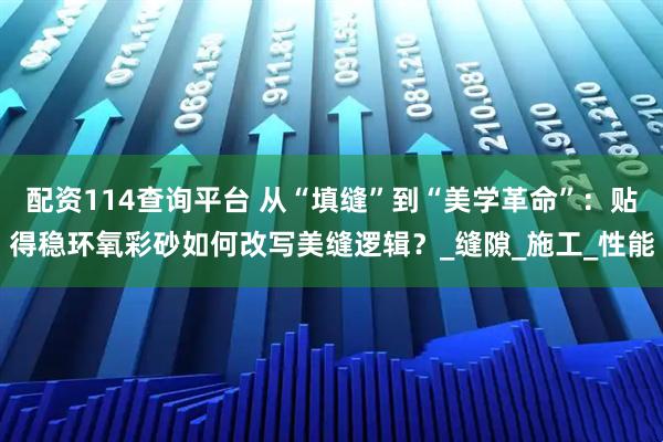 配资114查询平台 从“填缝”到“美学革命”：贴得稳环氧彩砂如何改写美缝逻辑？_缝隙_施工_性能