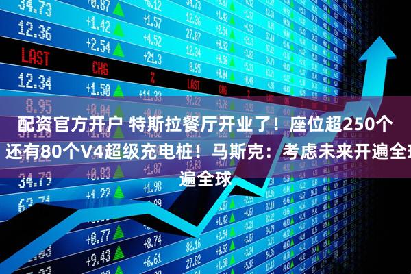 配资官方开户 特斯拉餐厅开业了！座位超250个，还有80个V4超级充电桩！马斯克：考虑未来开遍全球