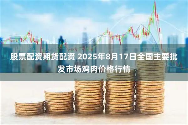 股票配资期货配资 2025年8月17日全国主要批发市场鸡肉价格行情