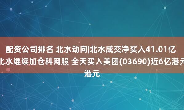 配资公司排名 北水动向|北水成交净买入41.01亿 北水继续加仓科网股 全天买入美团(03690)近6亿港元