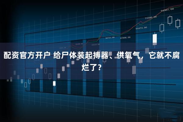 配资官方开户 给尸体装起搏器、供氧气，它就不腐烂了？