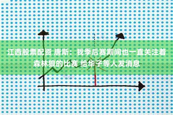 江西股票配资 唐斯：我季后赛期间也一直关注着森林狼的比赛 给华子等人发消息